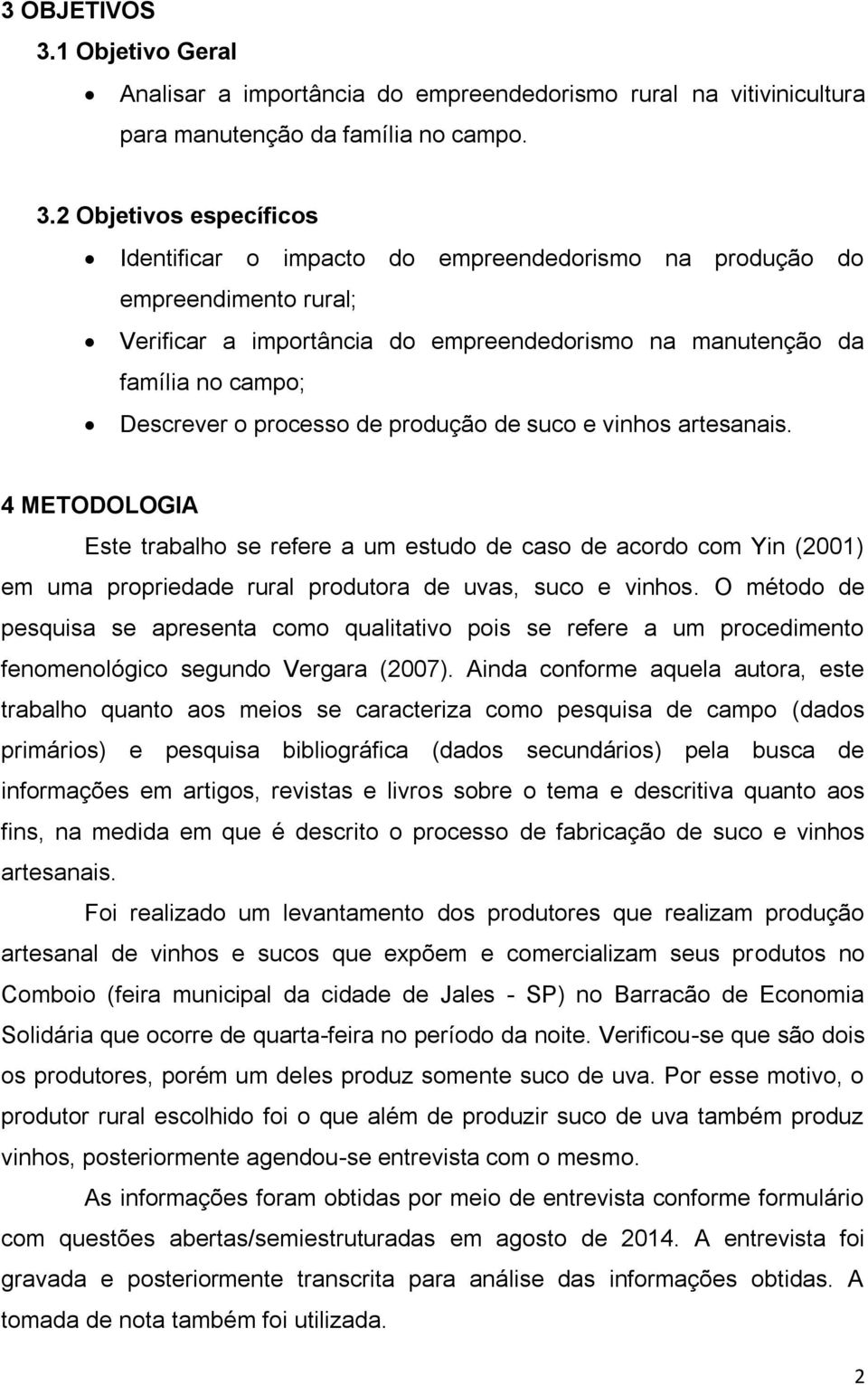 2 Objetivos específicos Identificar o impacto do empreendedorismo na produção do empreendimento rural; Verificar a importância do empreendedorismo na manutenção da família no campo; Descrever o