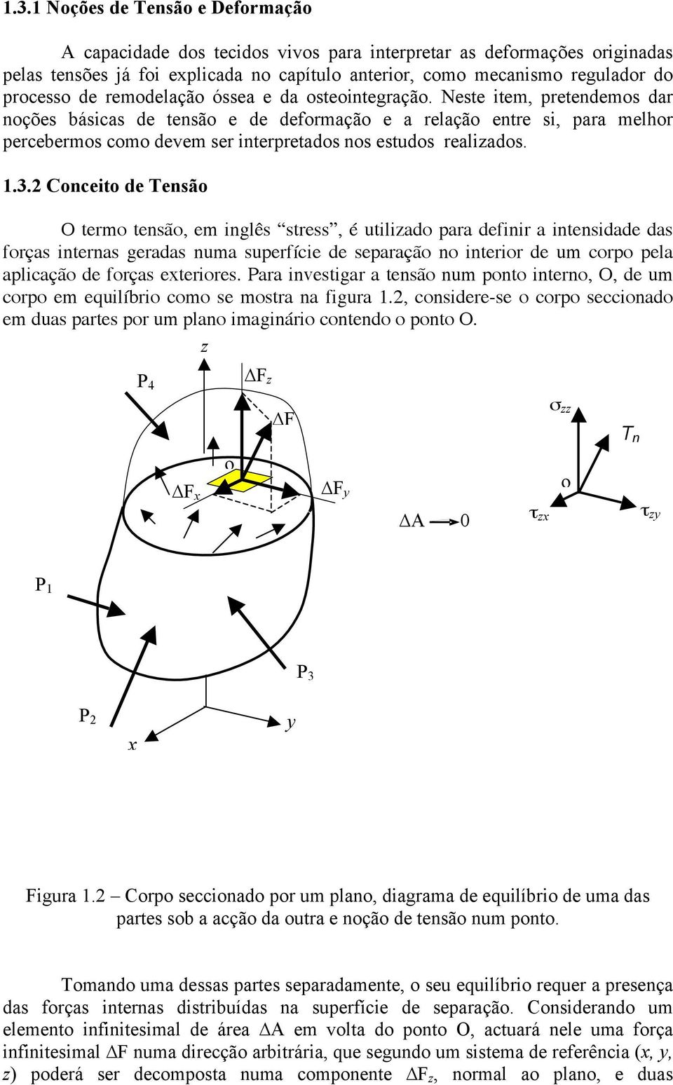 Neste item, pretendemos dar noções básicas de tensão e de deformação e a relação entre si, para melhor percebermos como devem ser interpretados nos estudos realiados. 1.3.