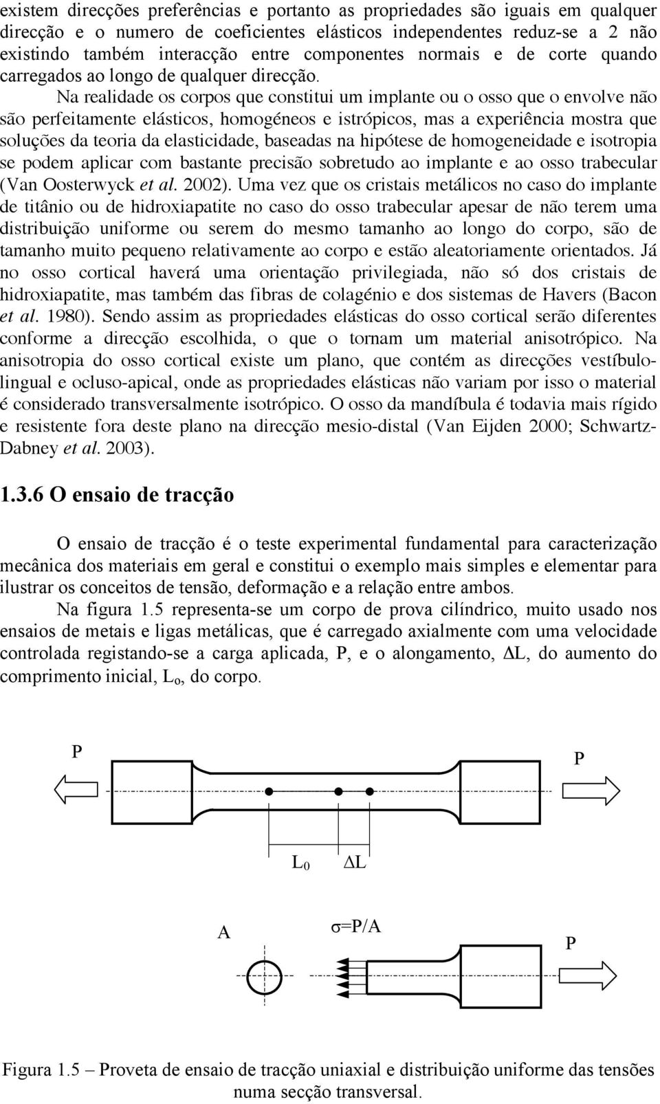 Na realidade os corpos que constitui um implante ou o osso que o envolve não são perfeitamente elásticos, homogéneos e istrópicos, mas a experiência mostra que soluções da teoria da elasticidade,