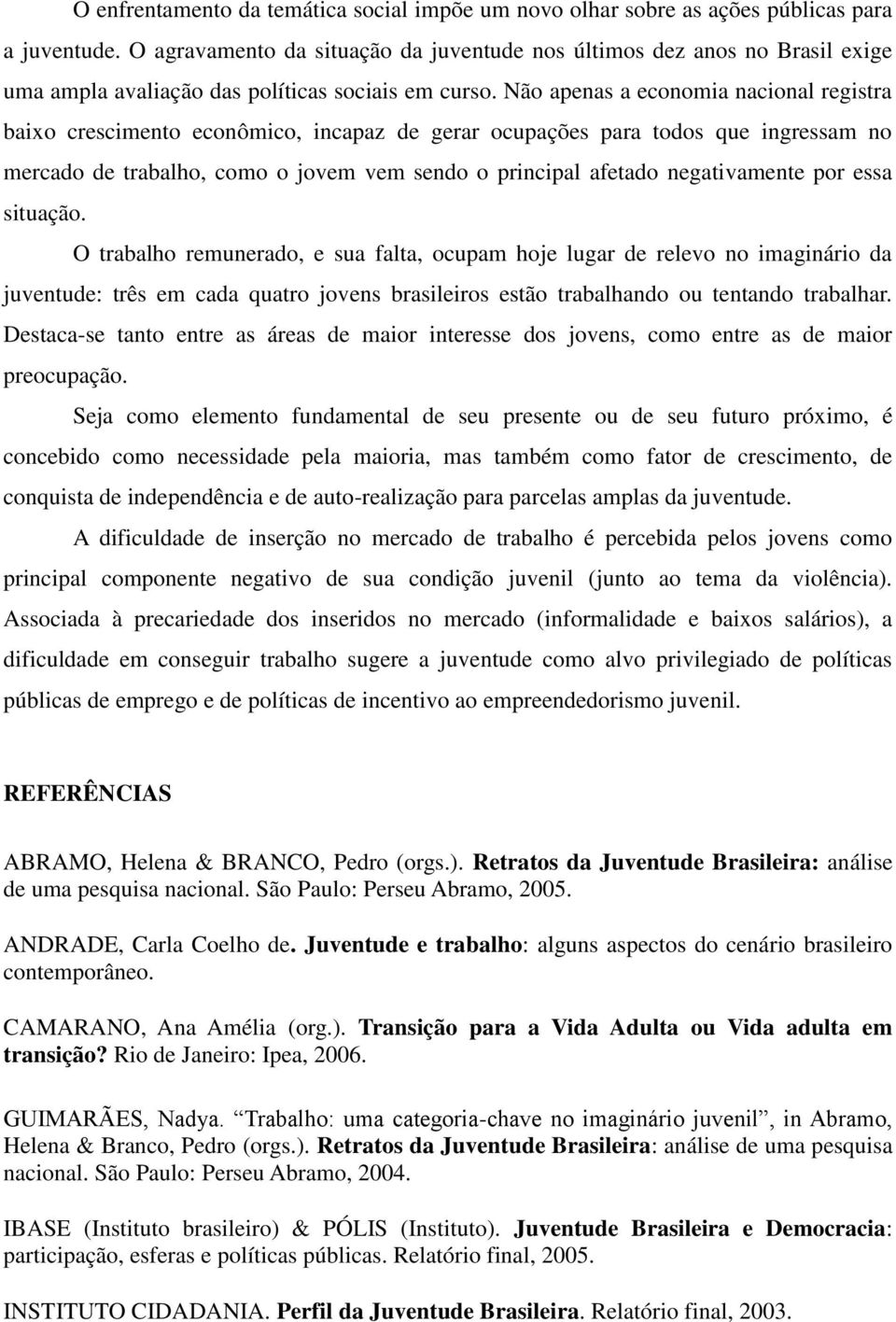 Não apenas a economia nacional registra baixo crescimento econômico, incapaz de gerar ocupações para todos que ingressam no mercado de trabalho, como o jovem vem sendo o principal afetado