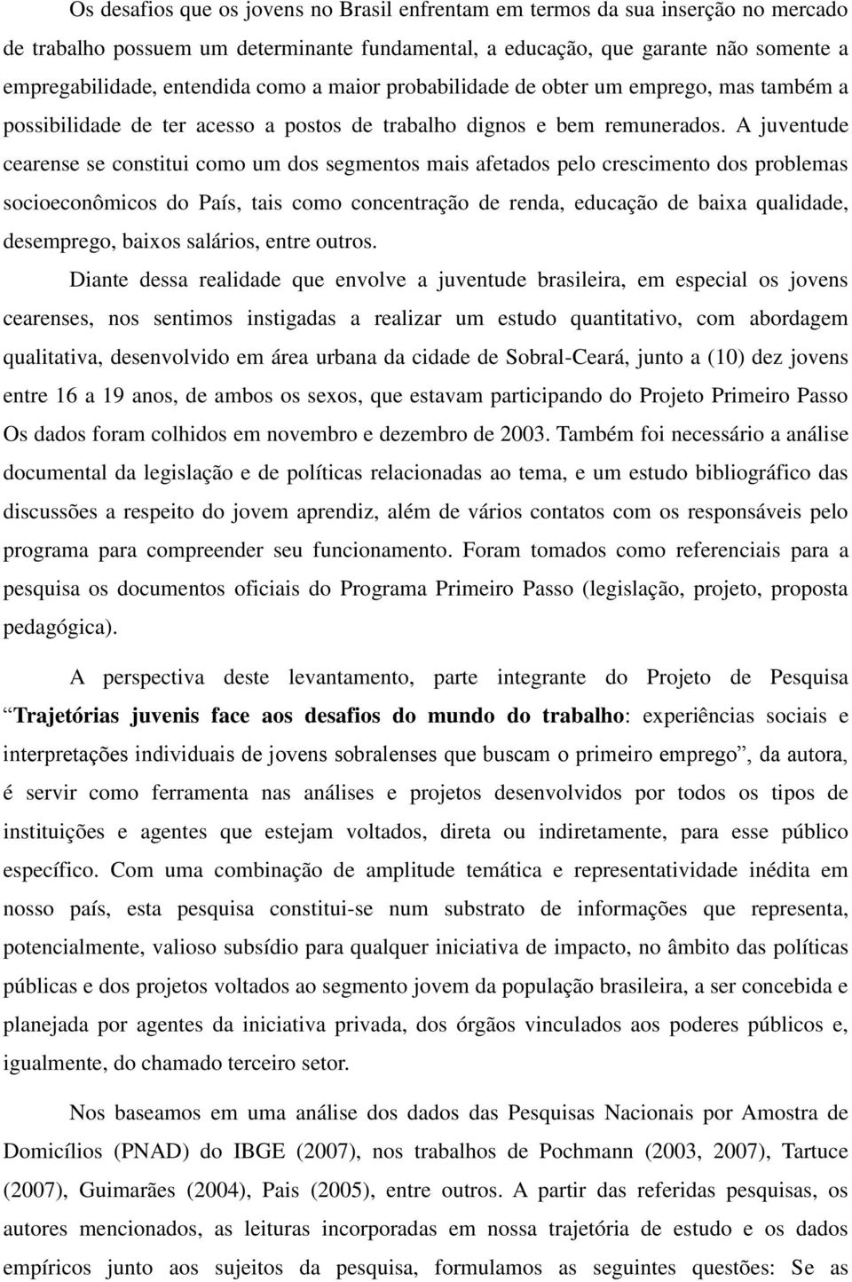 A juventude cearense se constitui como um dos segmentos mais afetados pelo crescimento dos problemas socioeconômicos do País, tais como concentração de renda, educação de baixa qualidade, desemprego,