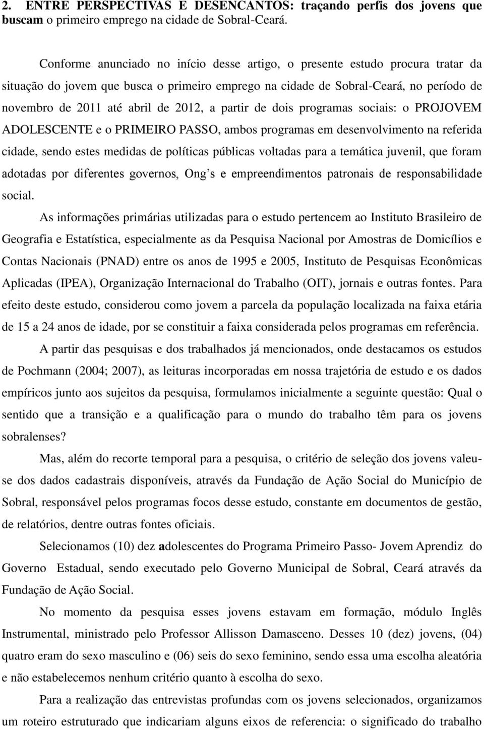 2012, a partir de dois programas sociais: o PROJOVEM ADOLESCENTE e o PRIMEIRO PASSO, ambos programas em desenvolvimento na referida cidade, sendo estes medidas de políticas públicas voltadas para a