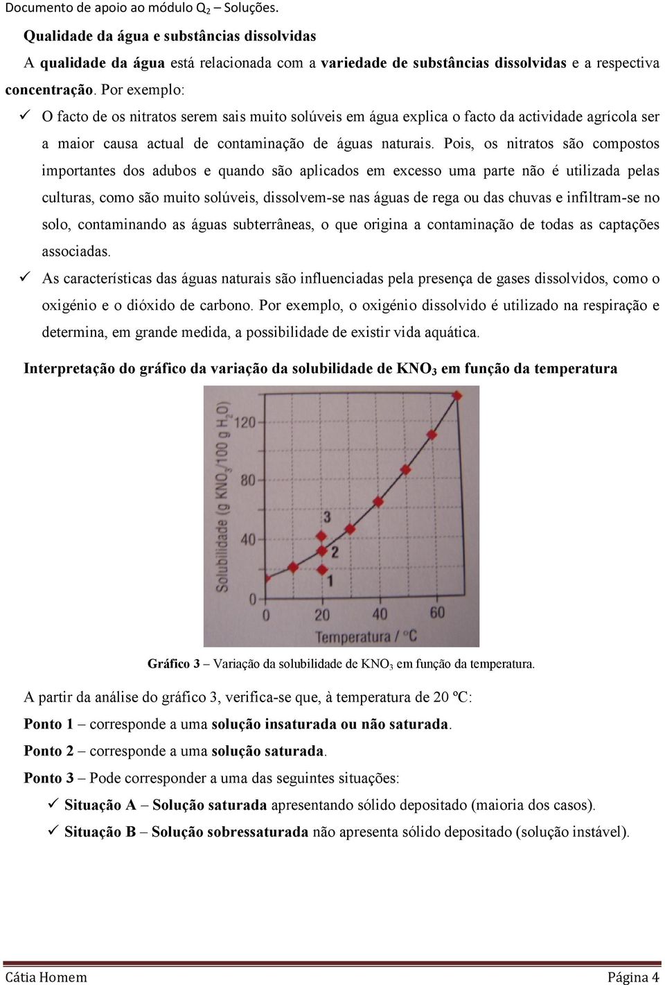 Pois, os nitratos são copostos iportantes dos adubos e quando são aplicados e excesso ua parte não é utilizada pelas culturas, coo são uito solúveis, dissolve-se nas águas de rega ou das chuvas e