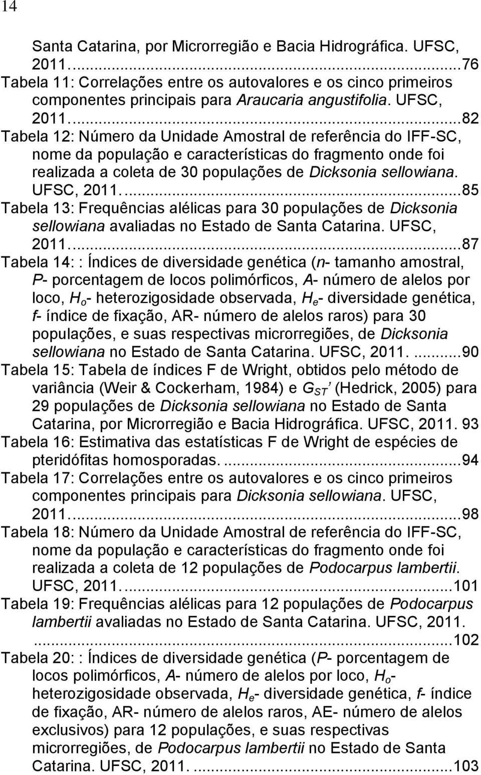 UFSC, 2011.... 85 Tabela 13: Frequências alélicas para 30 populações de Dicksonia sellowiana avaliadas no Estado de Santa Catarina. UFSC, 2011.