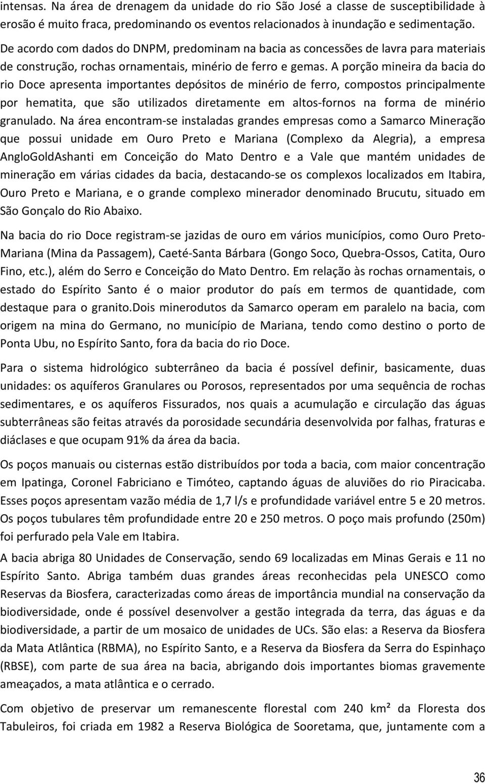 A porção mineira da bacia do rio Doce apresenta importantes depósitos de minério de ferro, compostos principalmente por hematita, que são utilizados diretamente em altos-fornos na forma de minério