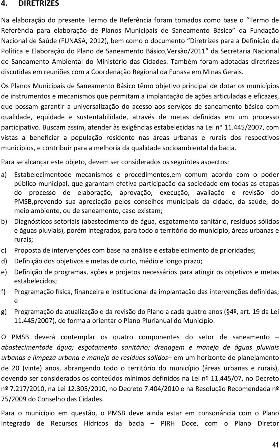 Cidades. Também foram adotadas diretrizes discutidas em reuniões com a Coordenação Regional da Funasa em Minas Gerais.