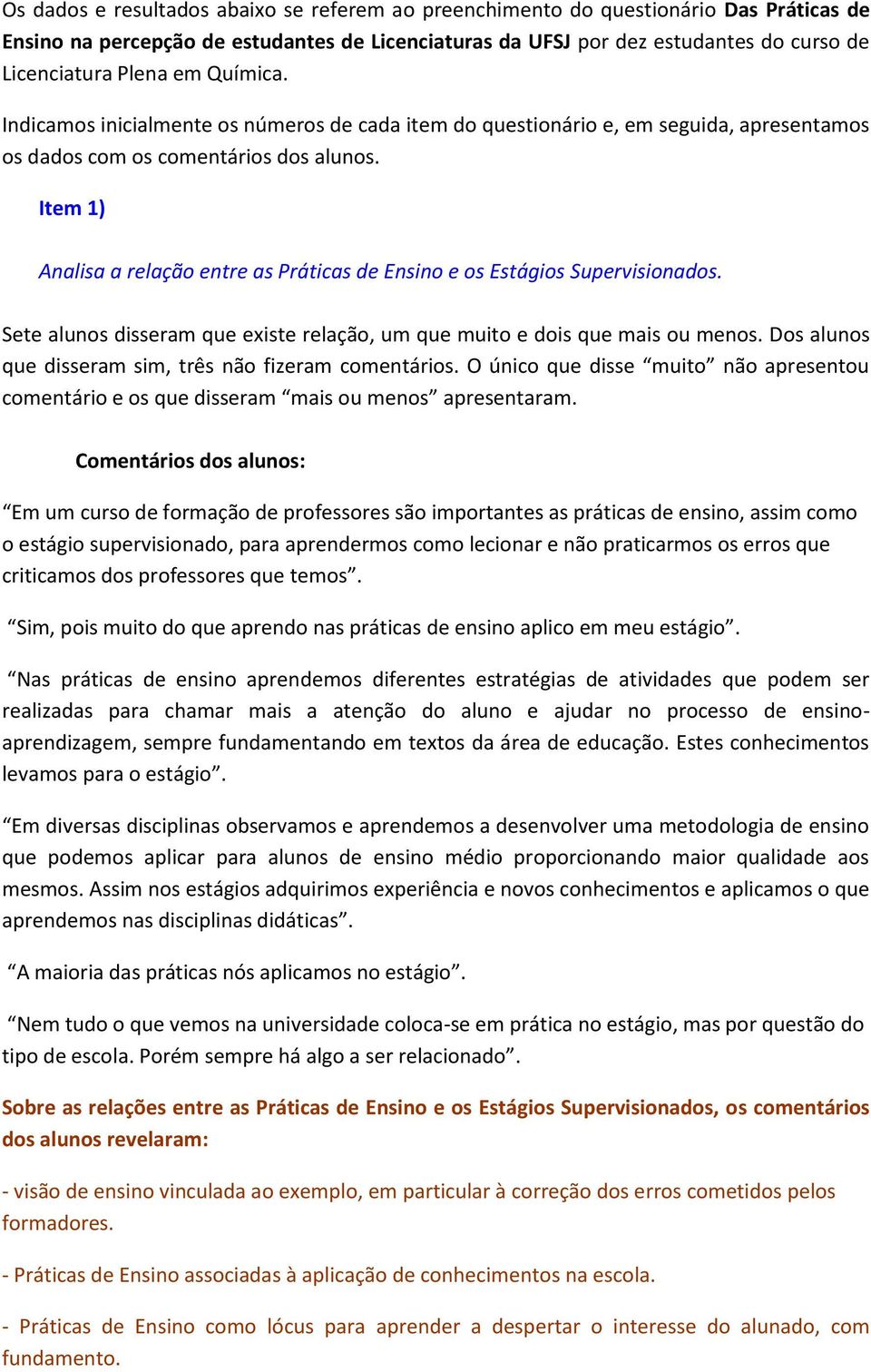 Item 1) Analisa a relação entre as Práticas de Ensino e os Estágios Supervisionados. Sete alunos disseram que existe relação, um que muito e dois que mais ou menos.