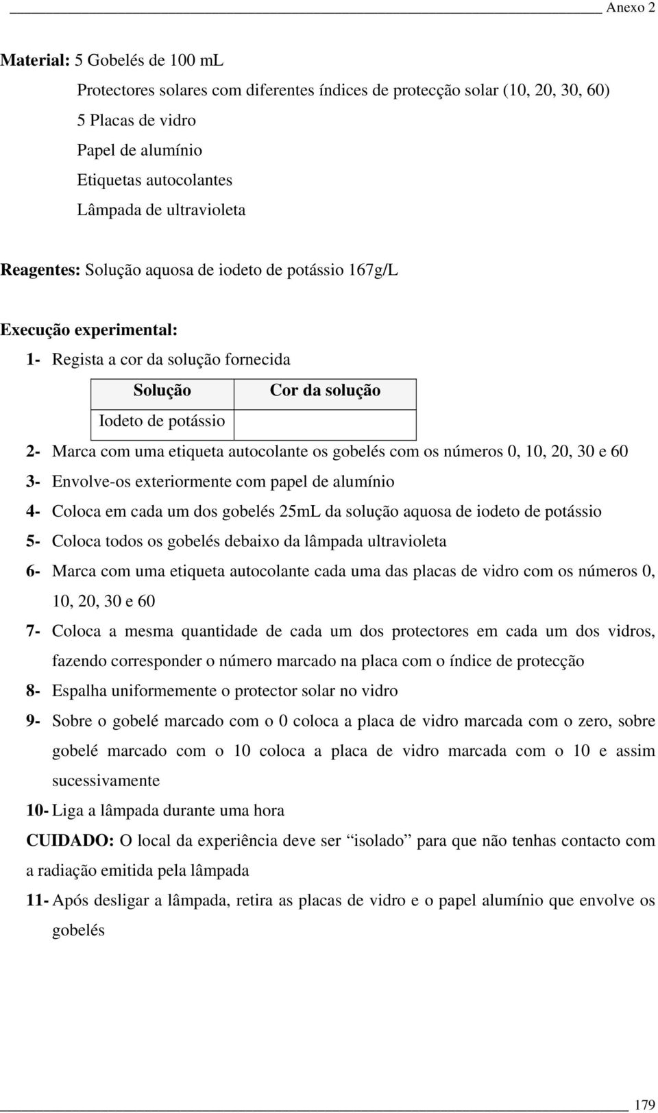 gobelés com os números 0, 10, 20, 30 e 60 3- Envolve-os exteriormente com papel de alumínio 4- Coloca em cada um dos gobelés 25mL da solução aquosa de iodeto de potássio 5- Coloca todos os gobelés