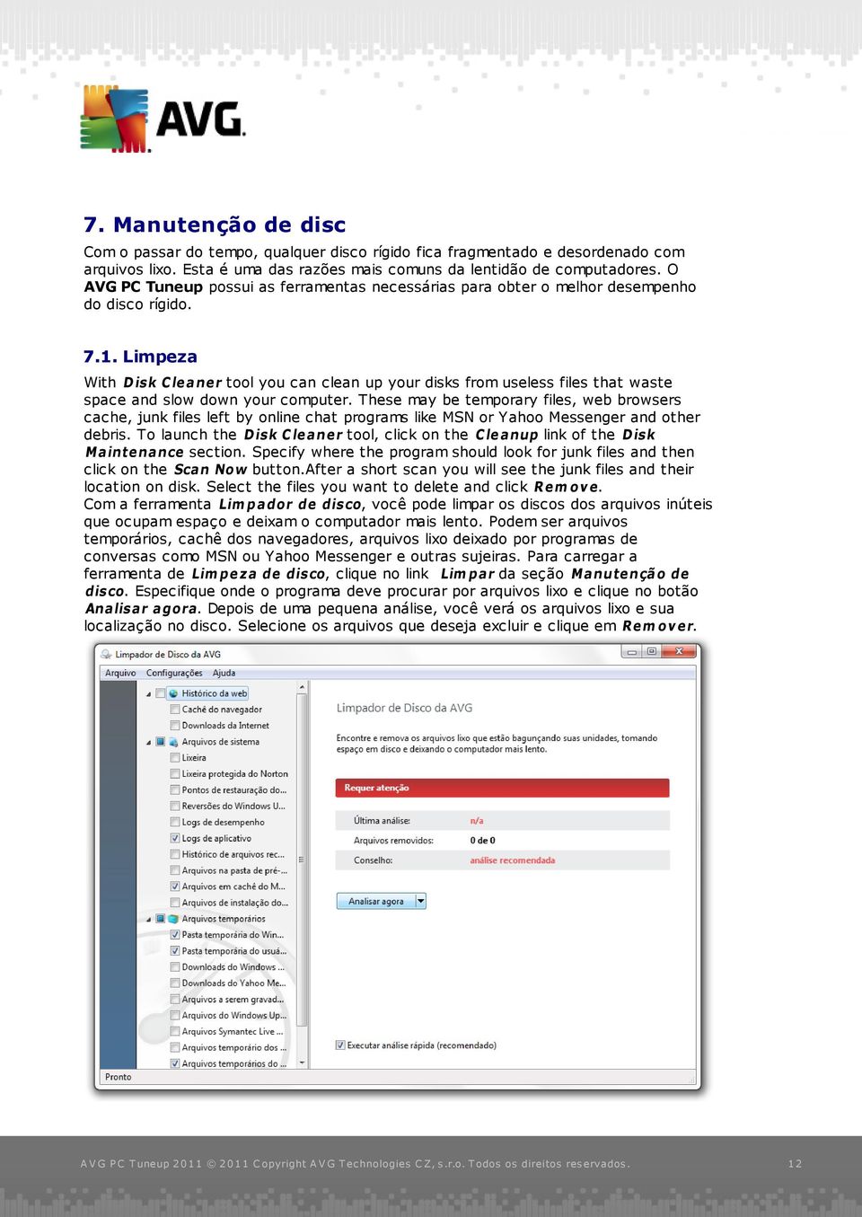 Limpeza With D is k C le a ne r tool you can clean up your disks from useless files that waste space and slow down your computer.