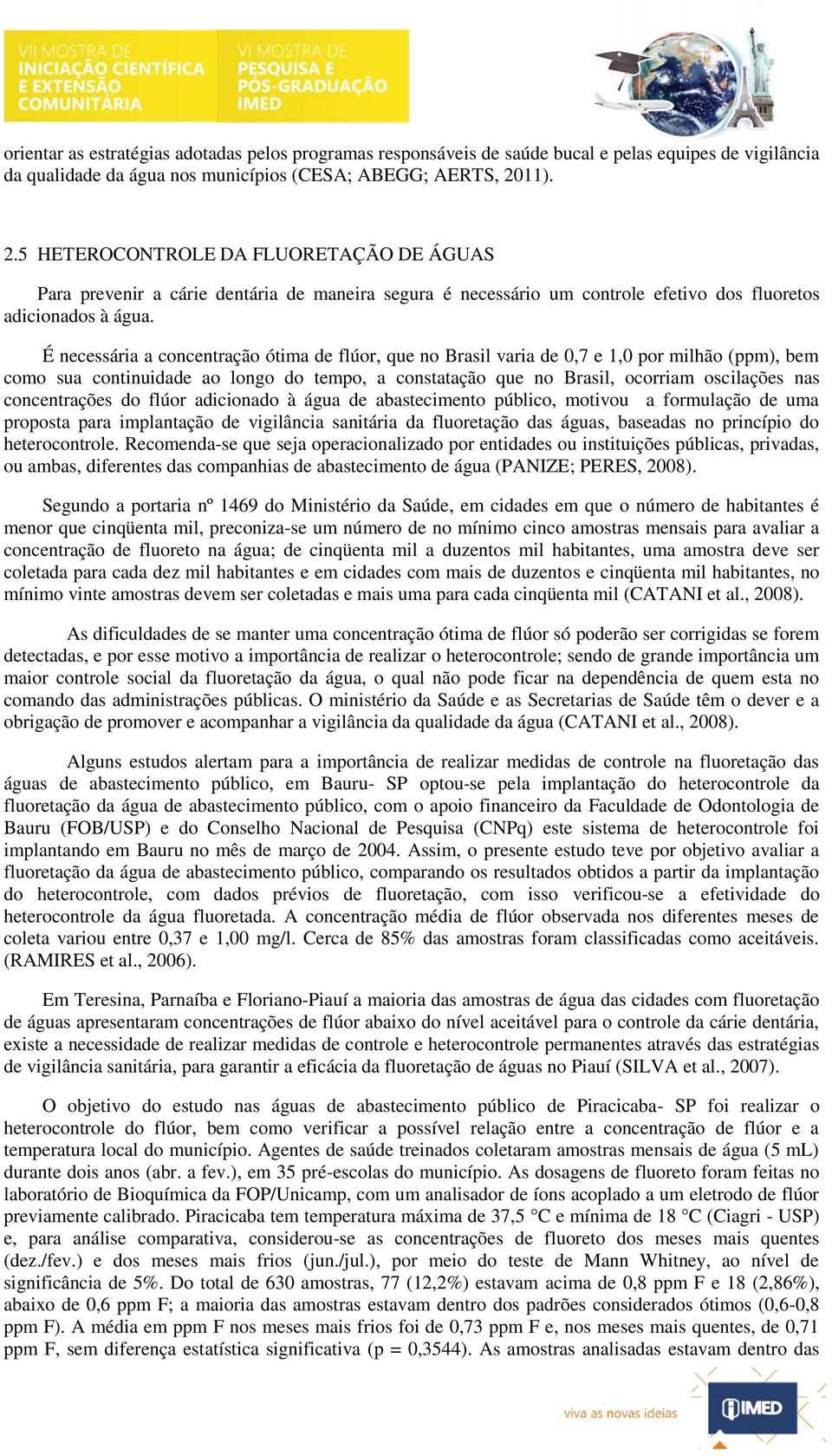 É necessária a concentração ótima de flúor, que no Brasil varia de 0,7 e 1,0 por milhão (ppm), bem como sua continuidade ao longo do tempo, a constatação que no Brasil, ocorriam oscilações nas