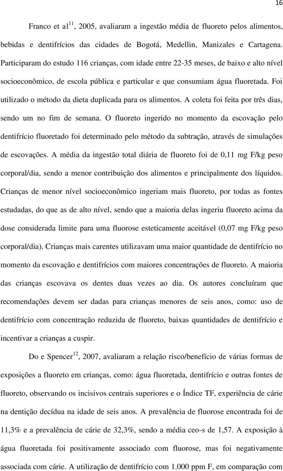 Foi utilizado o método da dieta duplicada para os alimentos. A coleta foi feita por três dias, sendo um no fim de semana.