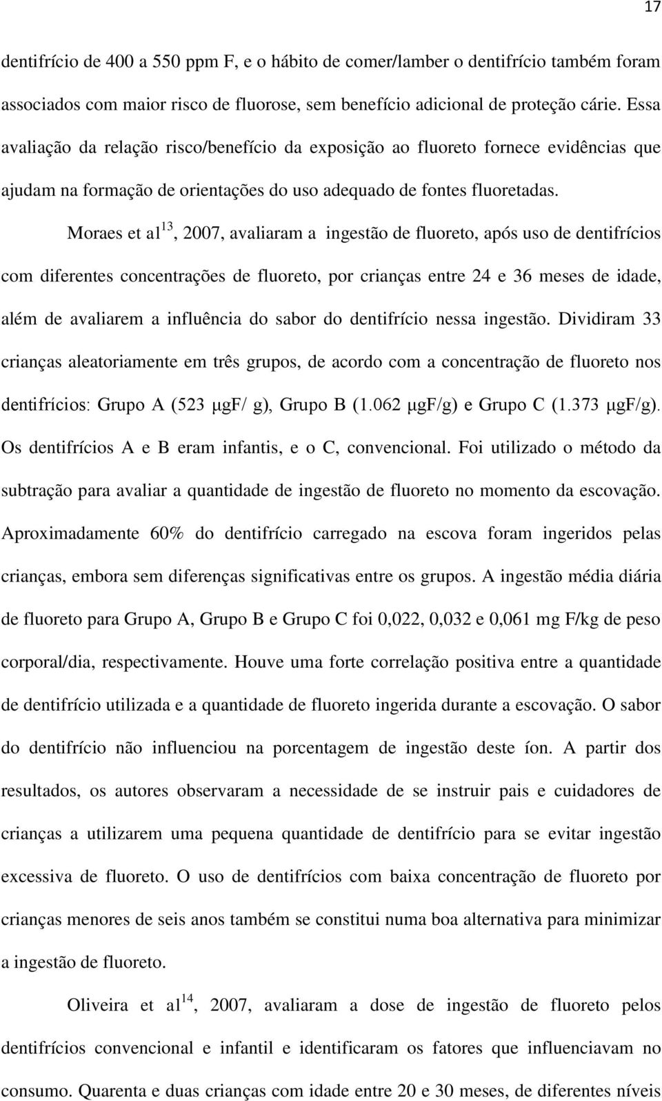 Moraes et al 13, 2007, avaliaram a ingestão de fluoreto, após uso de dentifrícios com diferentes concentrações de fluoreto, por crianças entre 24 e 36 meses de idade, além de avaliarem a influência