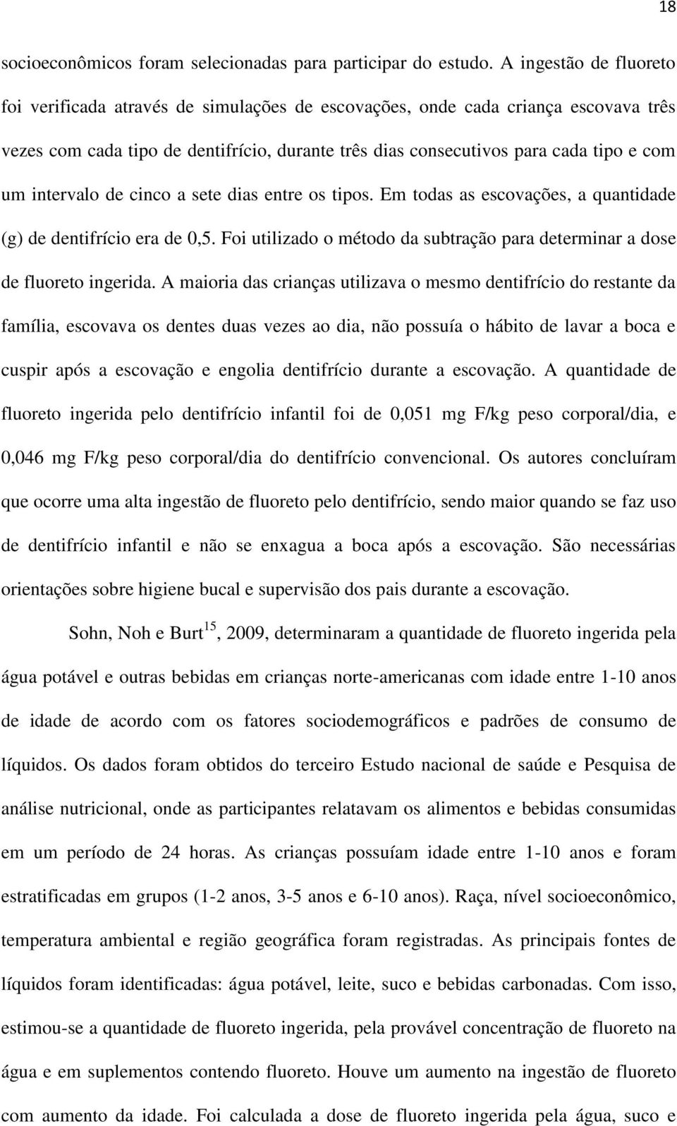 intervalo de cinco a sete dias entre os tipos. Em todas as escovações, a quantidade (g) de dentifrício era de 0,5. Foi utilizado o método da subtração para determinar a dose de fluoreto ingerida.