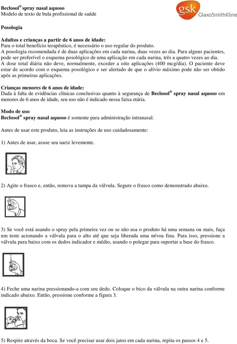 Para alguns pacientes, pode ser preferível o esquema posológico de uma aplicação em cada narina, três a quatro vezes ao dia.