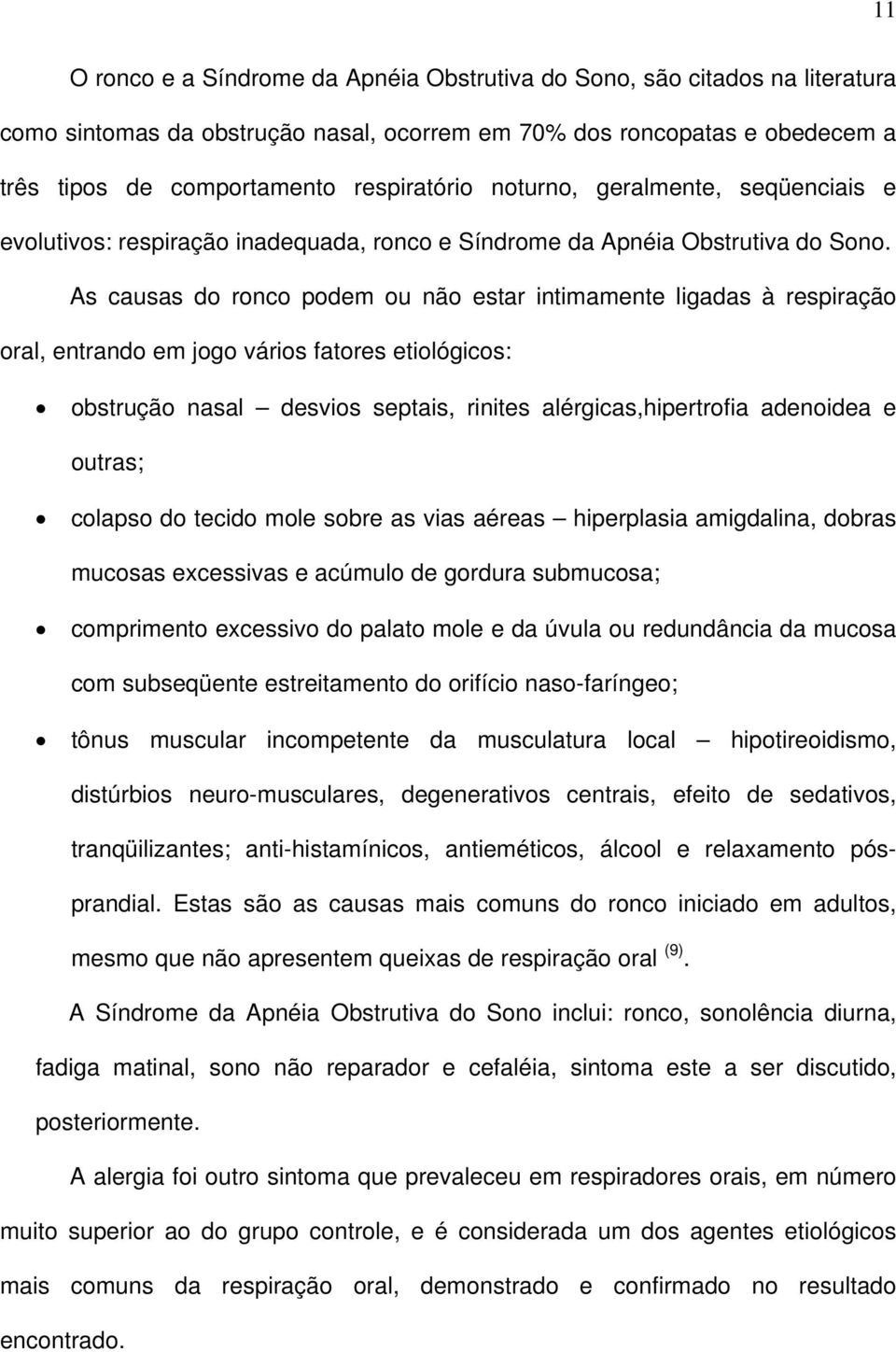 As causas do ronco podem ou não estar intimamente ligadas à respiração oral, entrando em jogo vários fatores etiológicos: obstrução nasal desvios septais, rinites alérgicas,hipertrofia adenoidea e