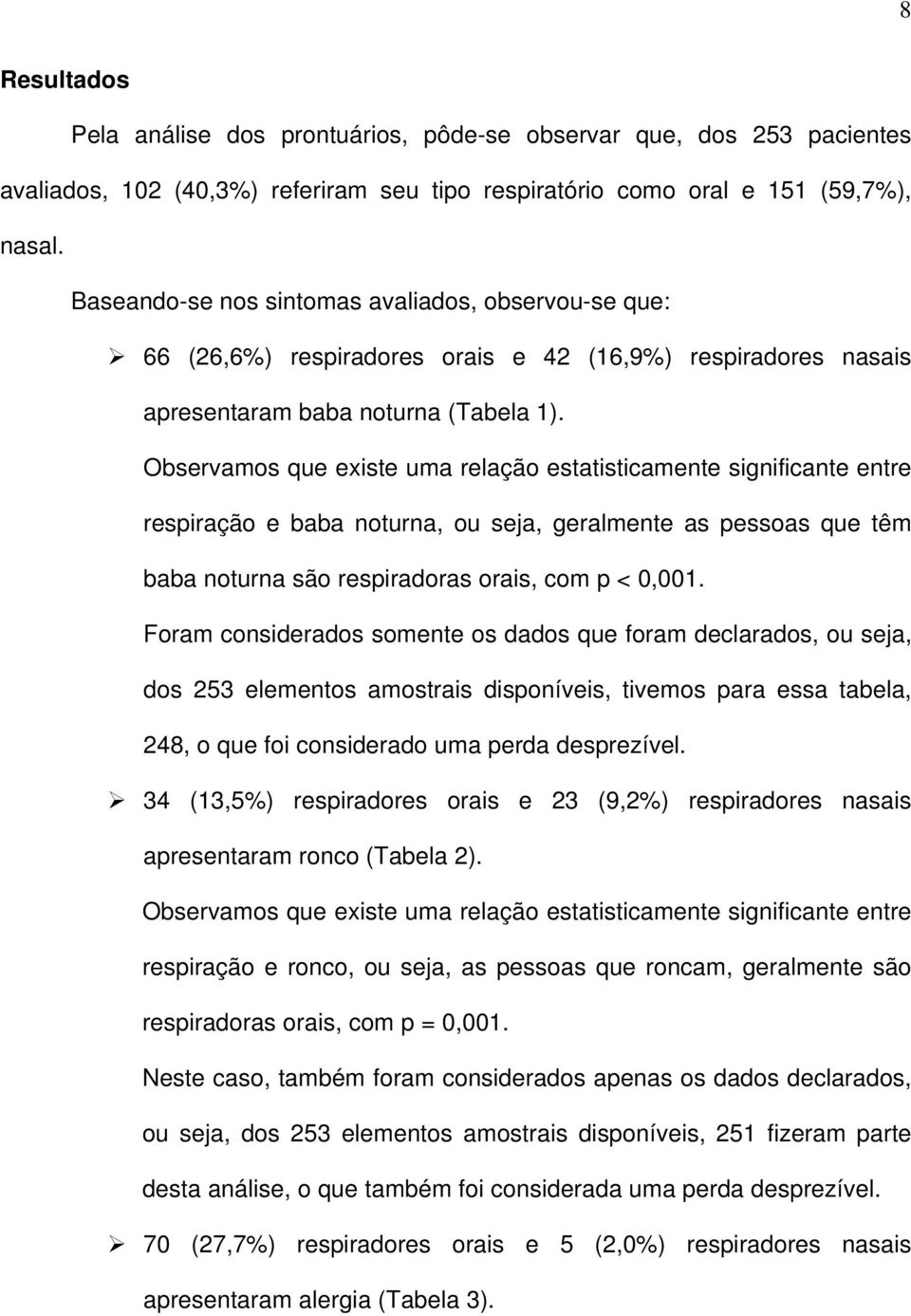 Observamos que existe uma relação estatisticamente significante entre respiração e baba noturna, ou seja, geralmente as pessoas que têm baba noturna são respiradoras orais, com p < 0,001.