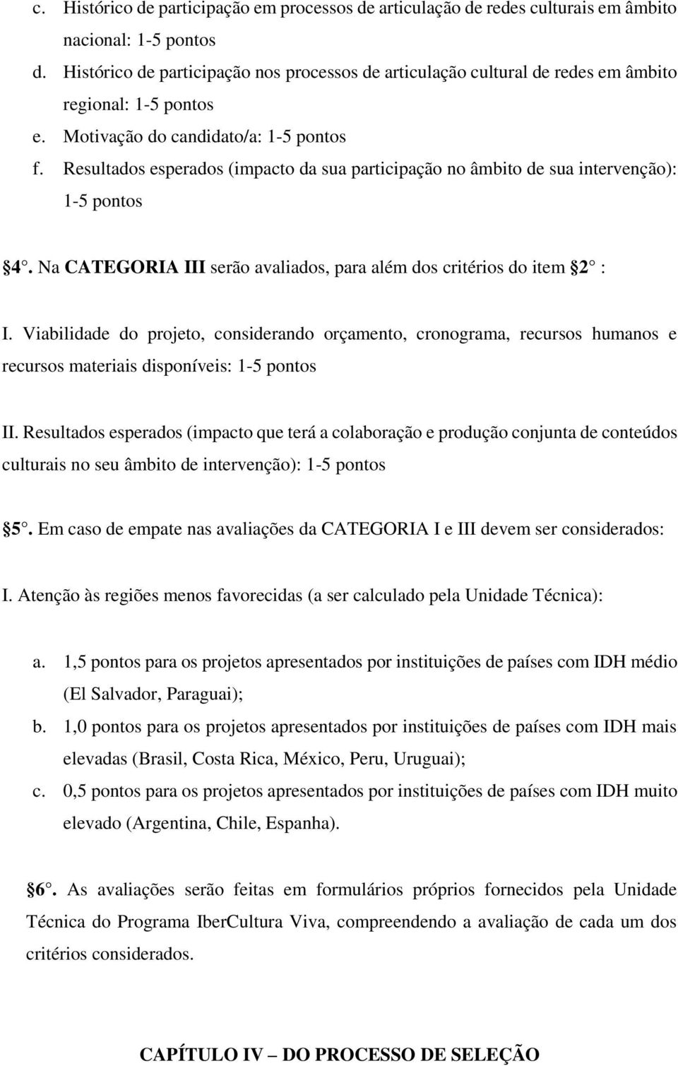 Resultados esperados (impacto da sua participação no âmbito de sua intervenção): 1-5 pontos 4. Na CATEGORIA III serão avaliados, para além dos critérios do item 2 : I.