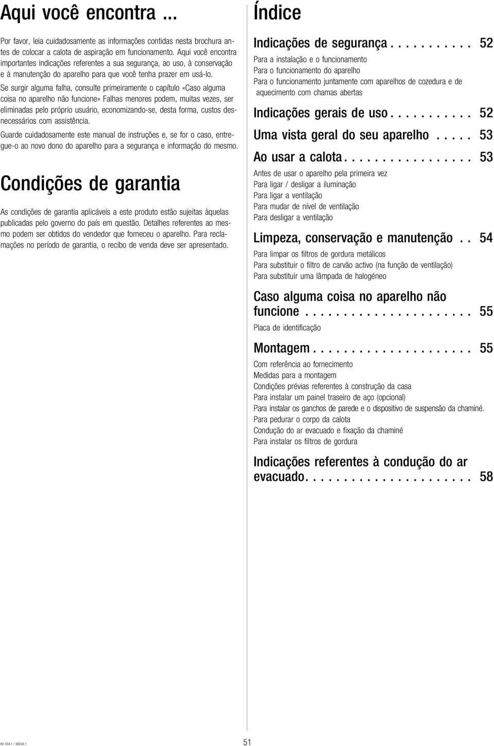 Se surgir alguma falha, consulte primeiramente o capítulo «Caso alguma coisa no aparelho não funcione» Falhas menores podem, muitas vezes, ser eliminadas pelo próprio usuário, economizando-se, desta