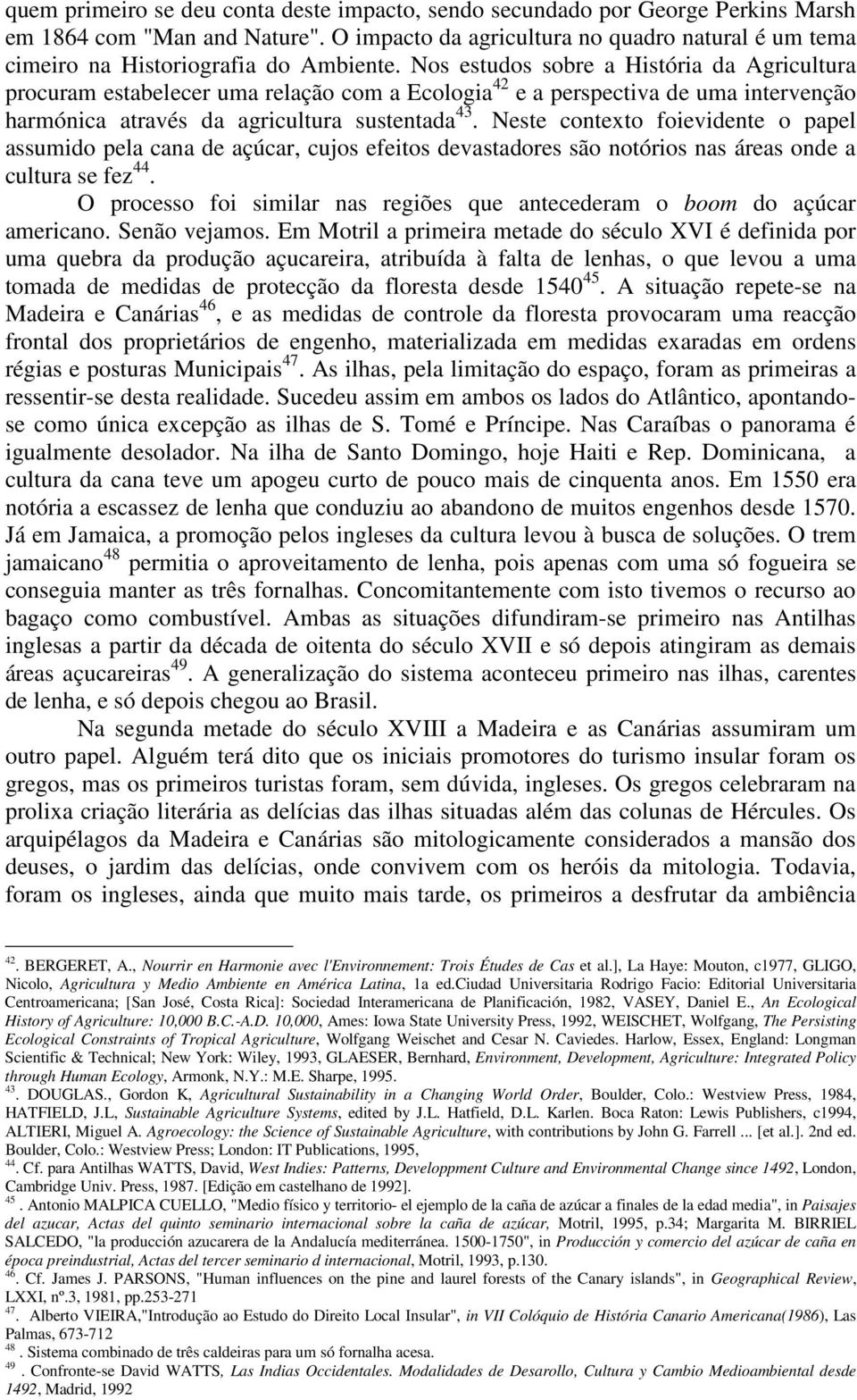 Nos estudos sobre a História da Agricultura procuram estabelecer uma relação com a Ecologia 42 e a perspectiva de uma intervenção harmónica através da agricultura sustentada 43.