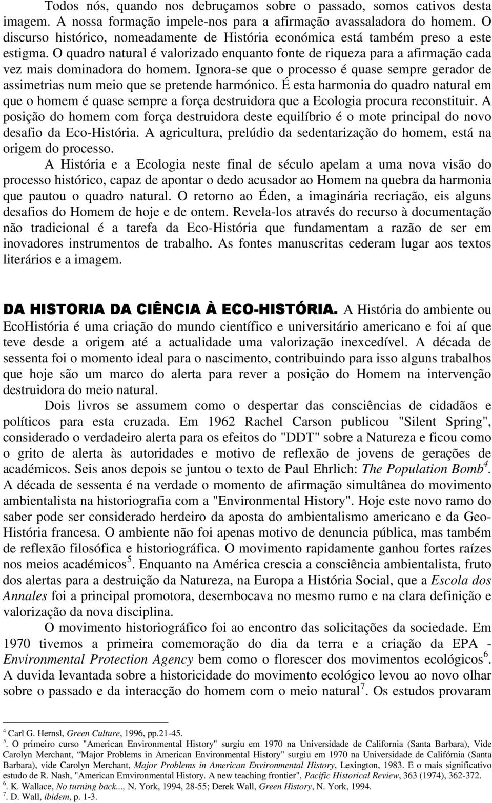 Ignora-se que o processo é quase sempre gerador de assimetrias num meio que se pretende harmónico.