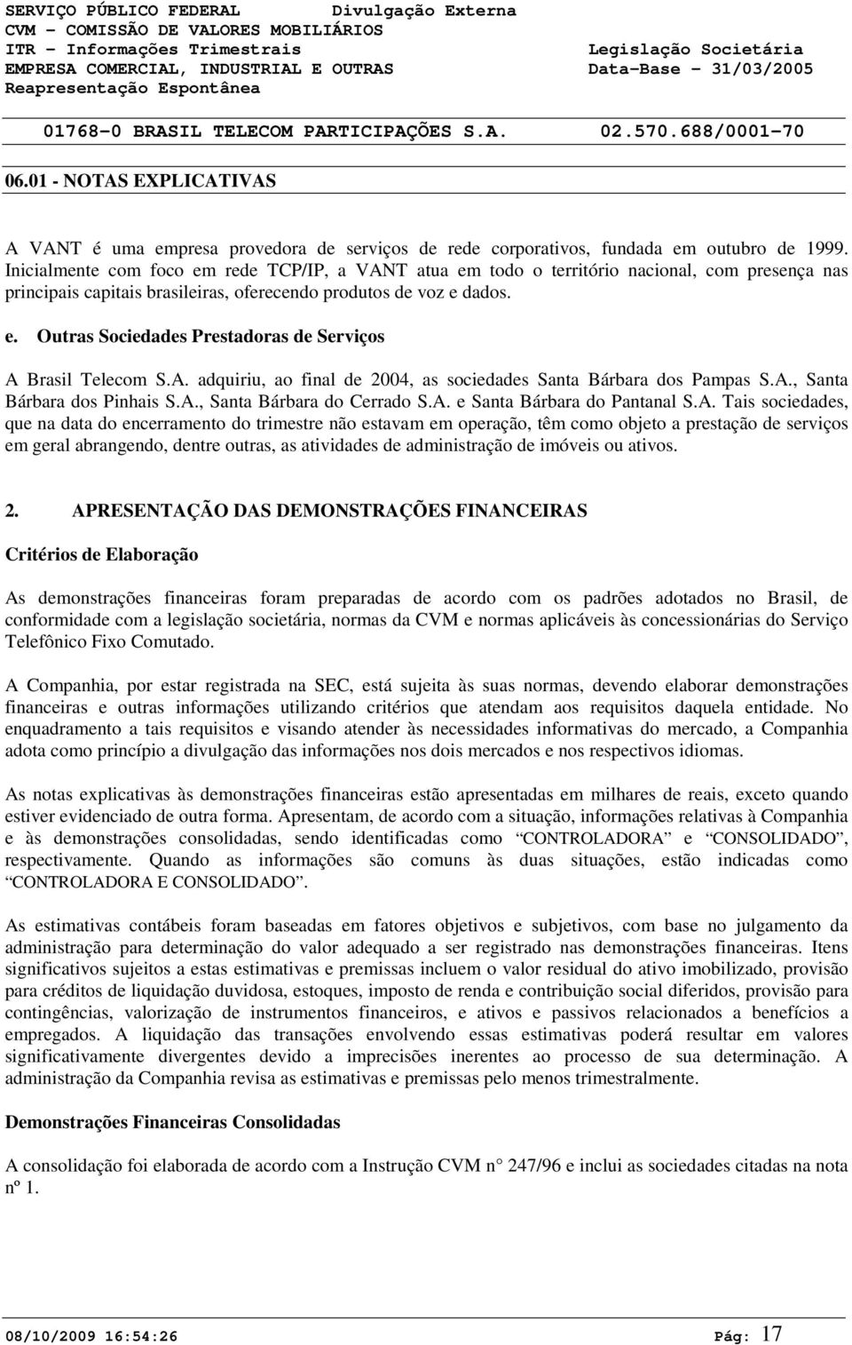 A. adquiriu, ao final de 2004, as sociedades Santa Bárbara dos Pampas S.A., Santa Bárbara dos Pinhais S.A., Santa Bárbara do Cerrado S.A. e Santa Bárbara do Pantanal S.A. Tais sociedades, que na data