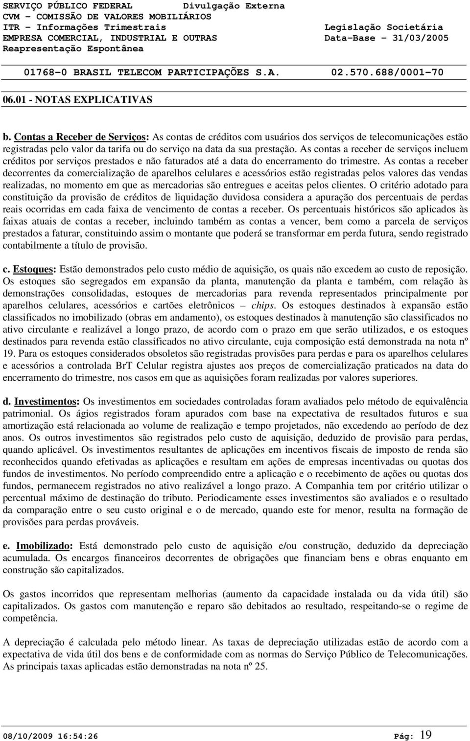 As contas a receber decorrentes da comercialização de aparelhos celulares e acessórios estão registradas pelos valores das vendas realizadas, no momento em que as mercadorias são entregues e aceitas