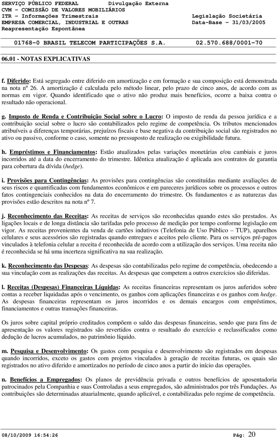 Quando identificado que o ativo não produz mais benefícios, ocorre a baixa contra o resultado não operacional. g.