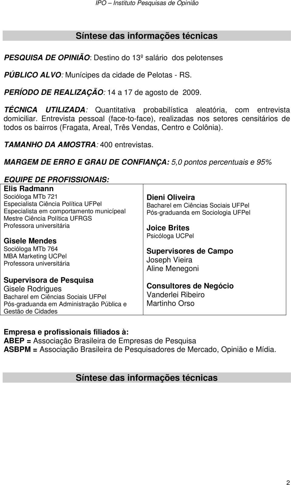 Entrevista pessoal (face-to-face), realizadas nos setores censitários de todos os bairros (Fragata, Areal, Três Vendas, Centro e Colônia). TAMANHO DA AMOSTRA: 400 entrevistas.