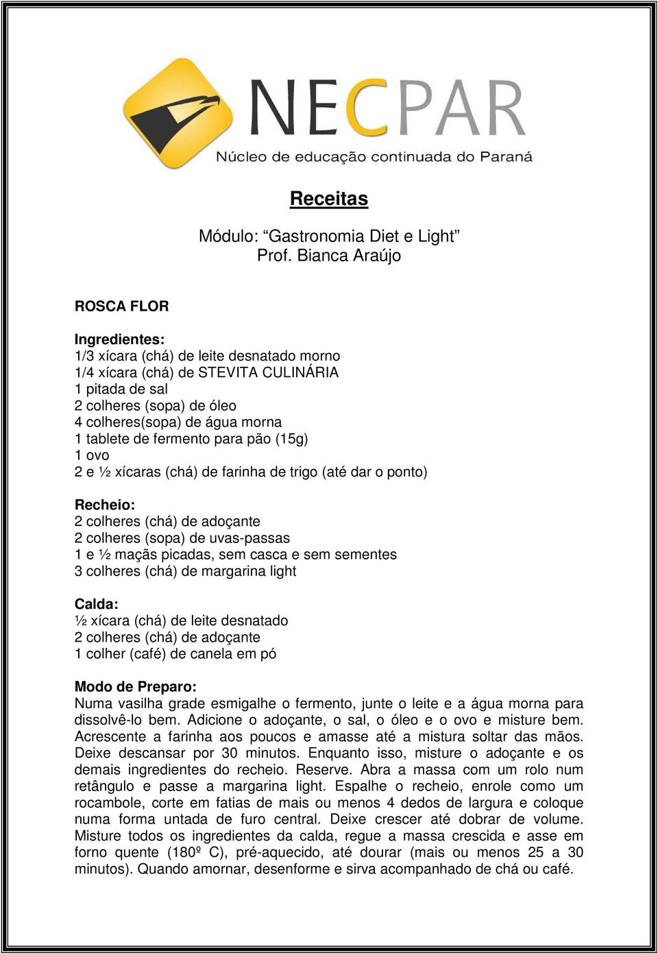 para pão (15g) 1 ovo 2 e ½ xícaras (chá) de farinha de trigo (até dar o ponto) Recheio: 2 colheres (chá) de adoçante 2 colheres (sopa) de uvas-passas 1 e ½ maçãs picadas, sem casca e sem sementes 3