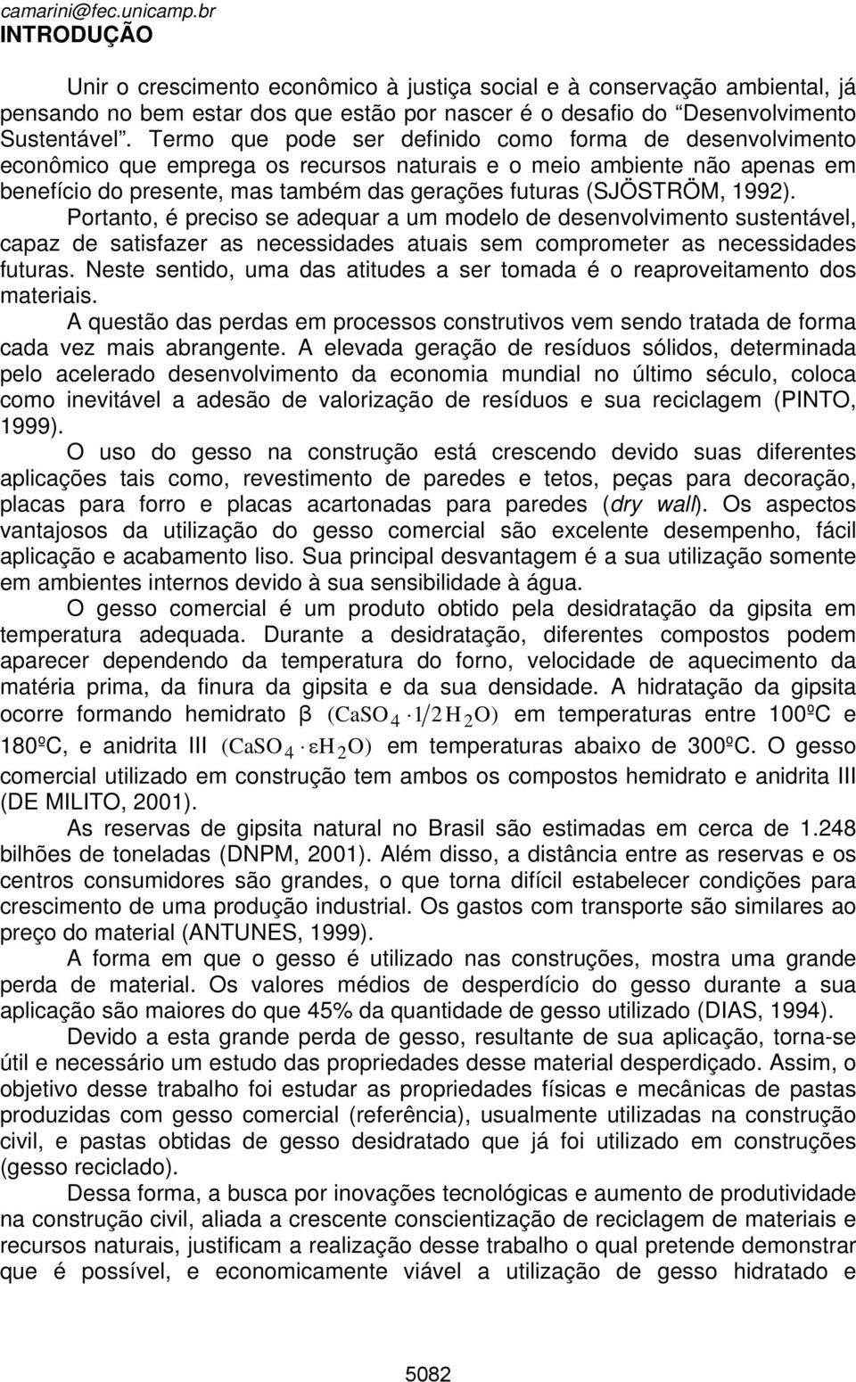 Termo que pode ser definido como forma de desenvolvimento econômico que emprega os recursos naturais e o meio ambiente não apenas em benefício do presente, mas também das gerações futuras (SJÖSTRÖM,