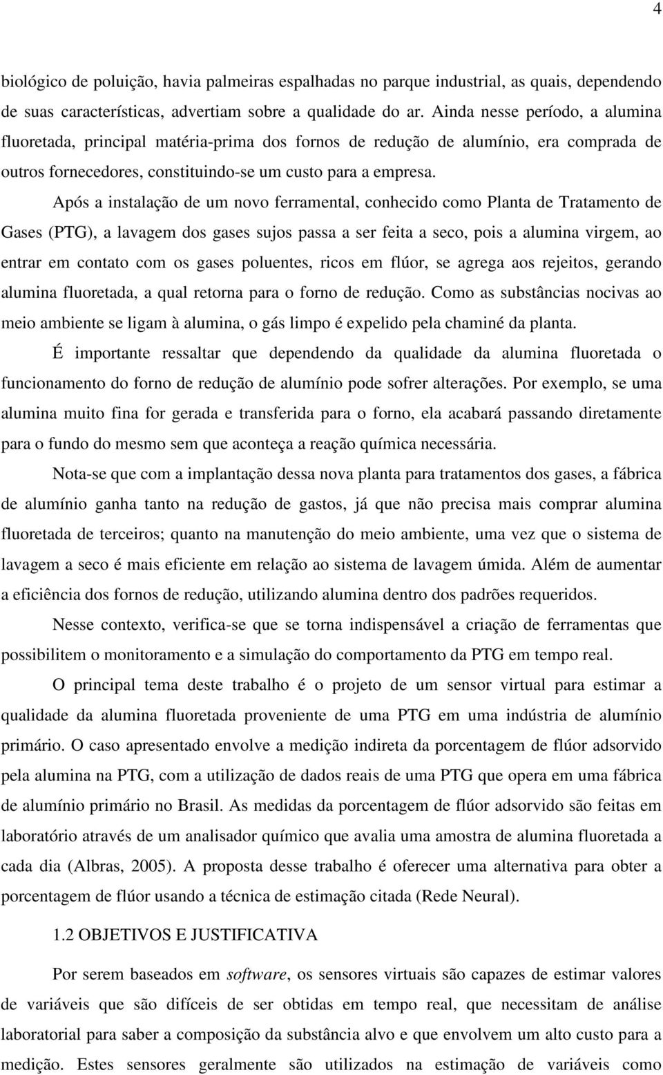 Após a instalação de um novo ferramental, conhecido como Planta de Tratamento de Gases (PTG), a lavagem dos gases sujos passa a ser feita a seco, pois a alumina virgem, ao entrar em contato com os