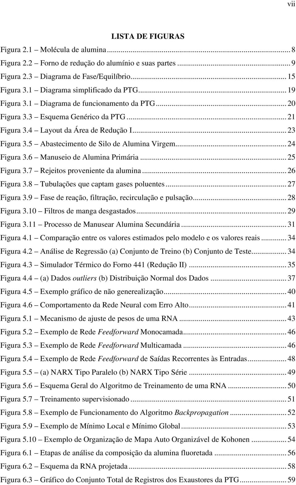 5 Abastecimento de Silo de Alumina Virgem... 24 Figura 3.6 Manuseio de Alumina Primária... 25 Figura 3.7 Rejeitos proveniente da alumina... 26 Figura 3.8 Tubulações que captam gases poluentes.