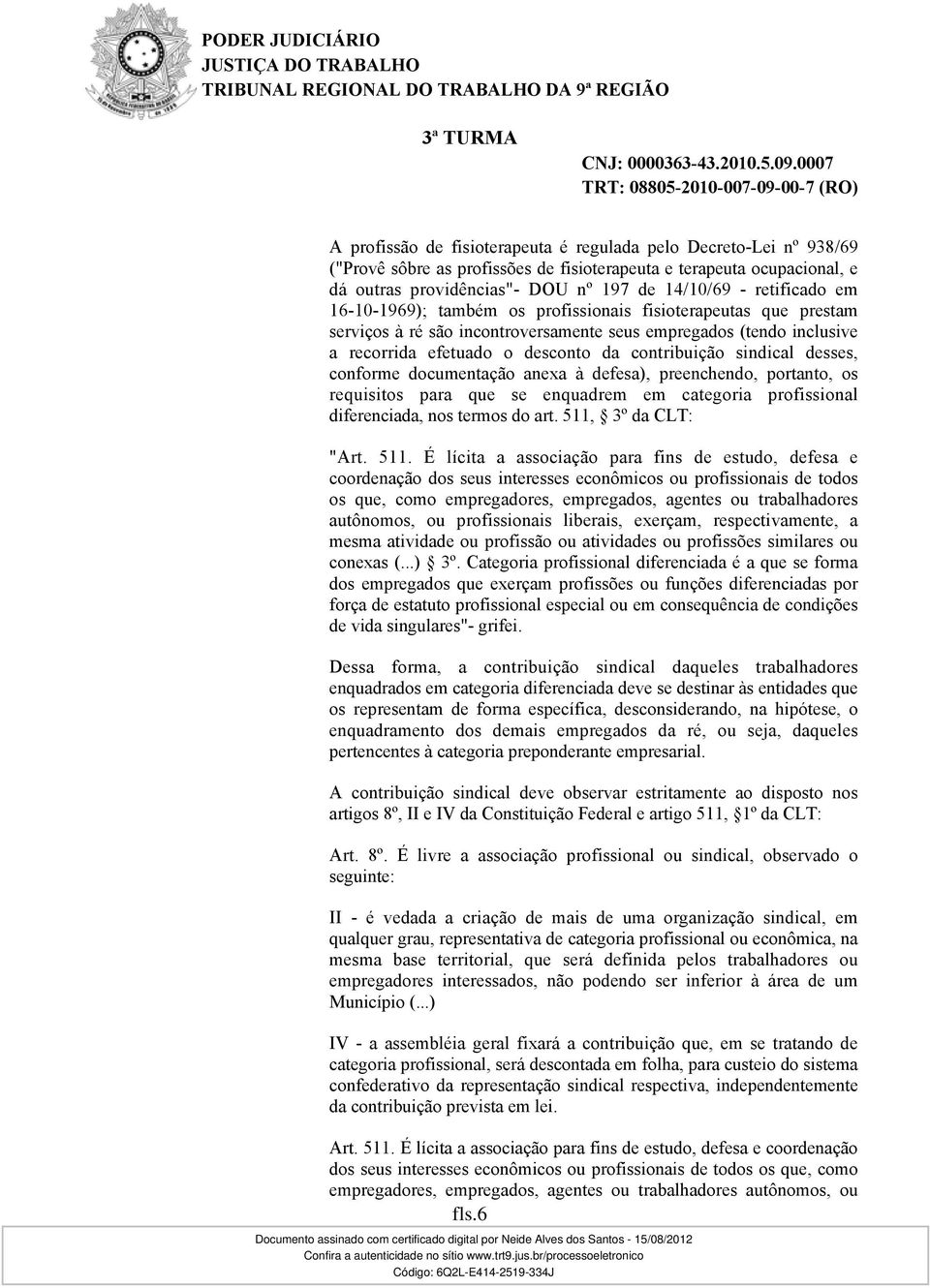 sindical desses, conforme documentação anexa à defesa), preenchendo, portanto, os requisitos para que se enquadrem em categoria profissional diferenciada, nos termos do art. 511,