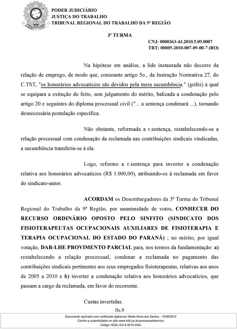 " (grifei) à qual se equipara a extinção do feito, sem julgamento do mérito, balizada a condenação pelo artigo 20 e seguintes do diploma processual civil ("... a sentença condenará.