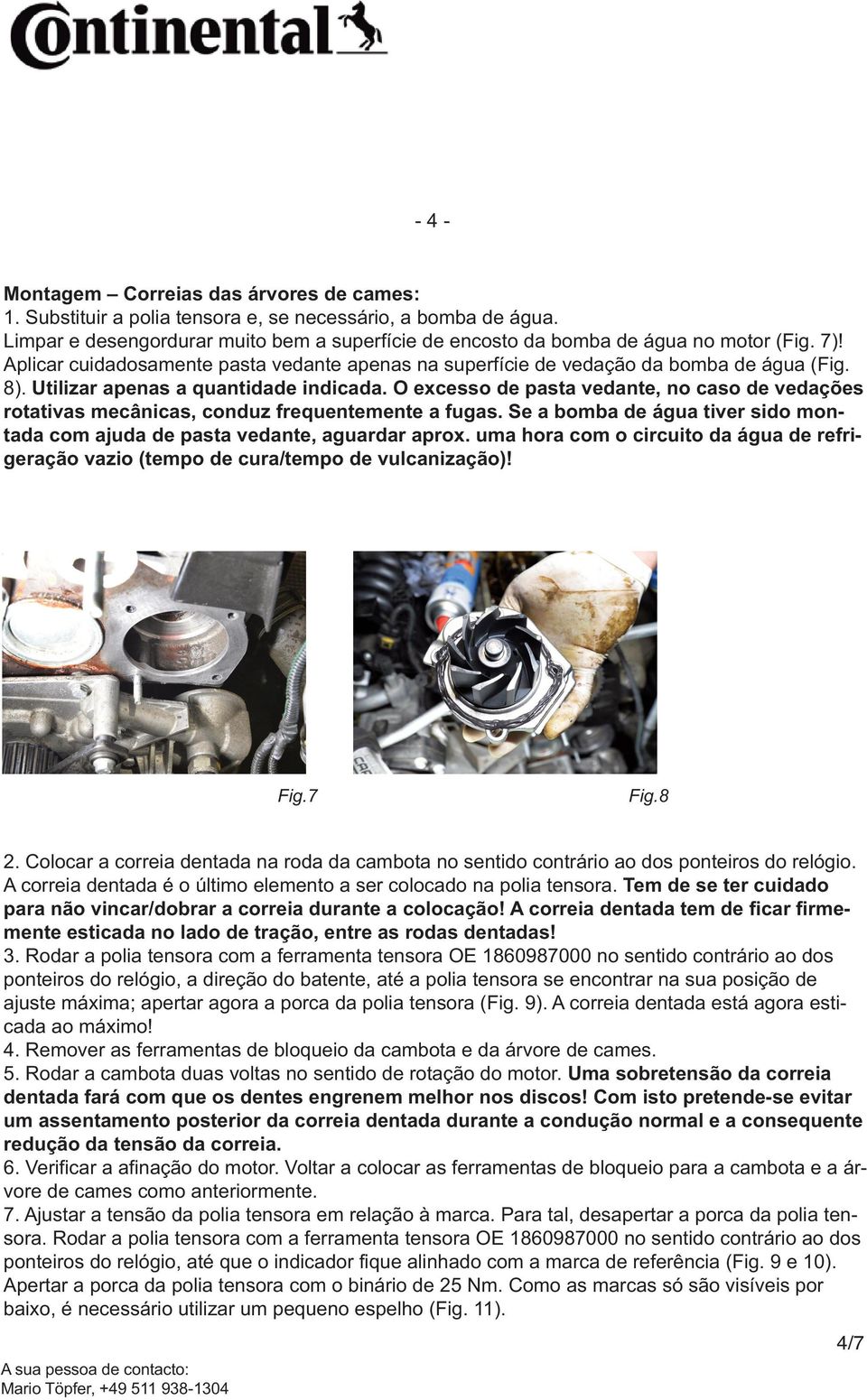 O excesso de pasta vedante, no caso de vedações rotativas mecânicas, conduz frequentemente a fugas. Se a bomba de água tiver sido montada com ajuda de pasta vedante, aguardar aprox.