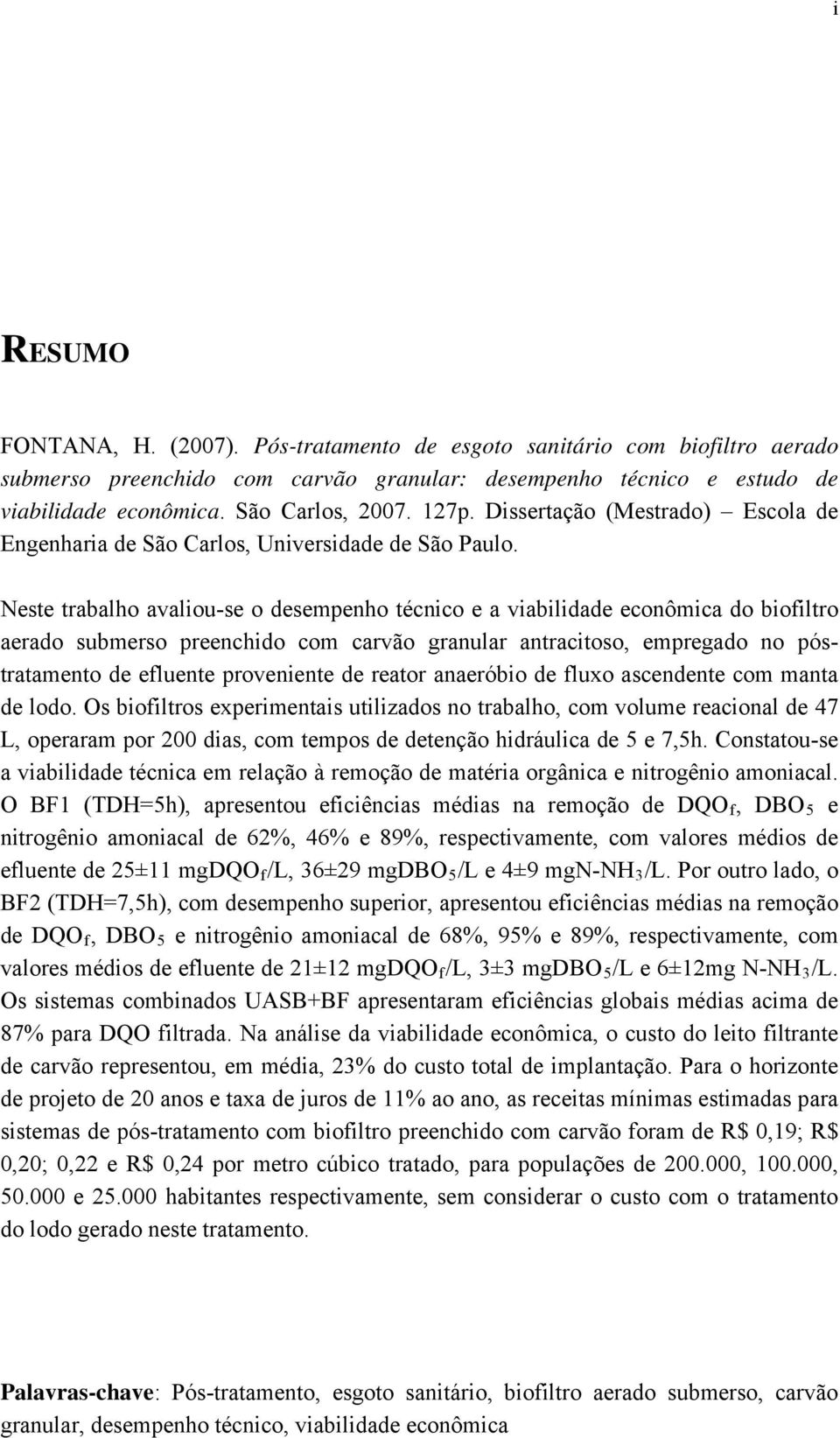 Neste trabalho avaliou-se o desempenho técnico e a viabilidade econômica do biofiltro aerado submerso preenchido com carvão granular antracitoso, empregado no póstratamento de efluente proveniente de