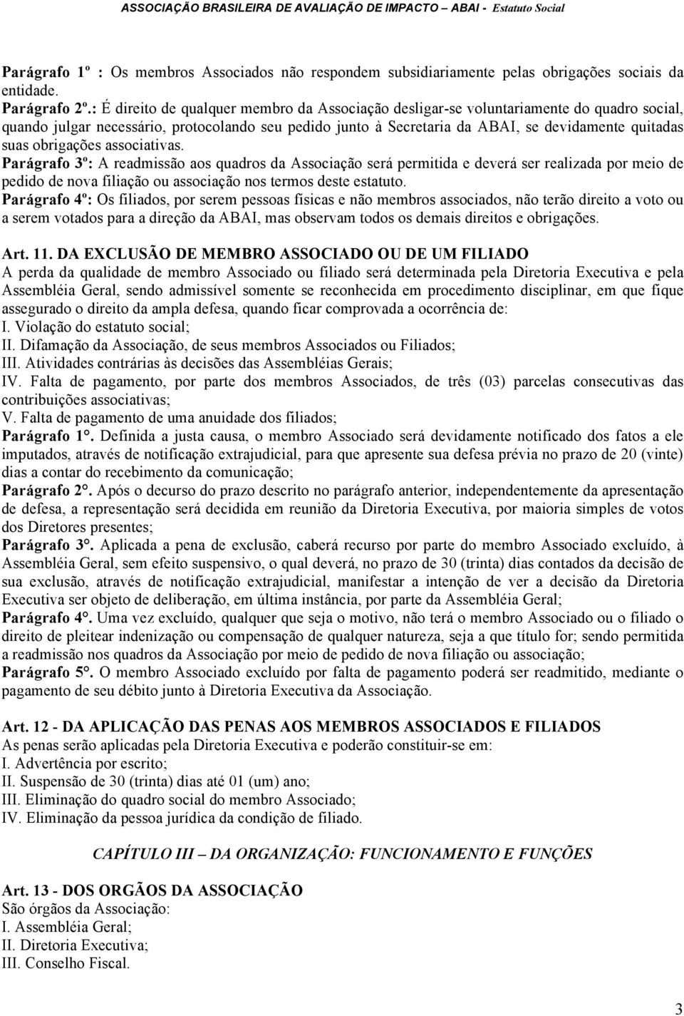 obrigações associativas. Parágrafo 3º: A readmissão aos quadros da Associação será permitida e deverá ser realizada por meio de pedido de nova filiação ou associação nos termos deste estatuto.