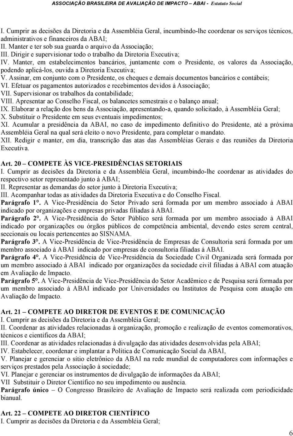 Manter, em estabelecimentos bancários, juntamente com o Presidente, os valores da Associação, podendo aplicá-los, ouvida a Diretoria Executiva; V.