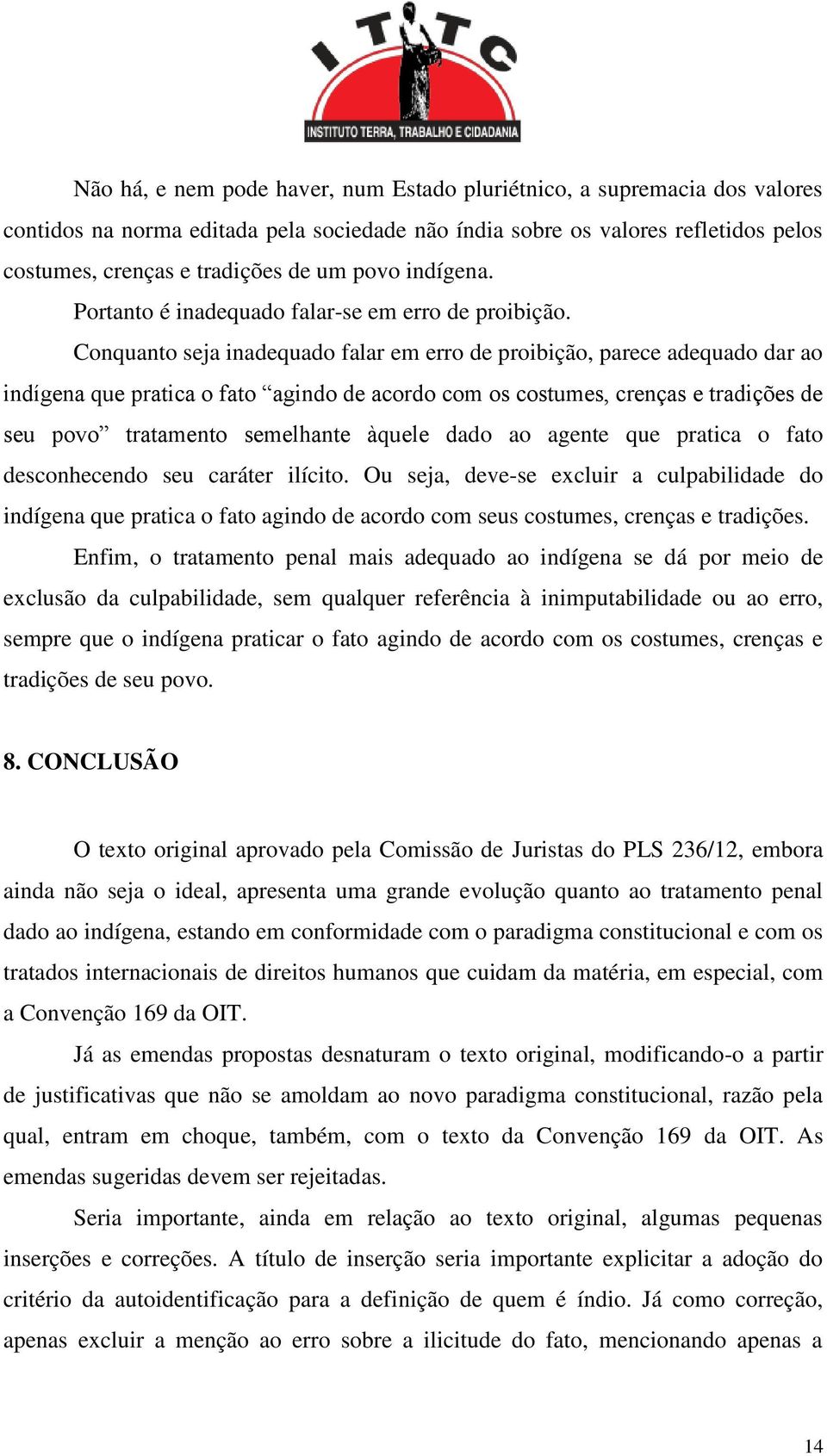 Conquanto seja inadequado falar em erro de proibição, parece adequado dar ao indígena que pratica o fato agindo de acordo com os costumes, crenças e tradições de seu povo tratamento semelhante àquele