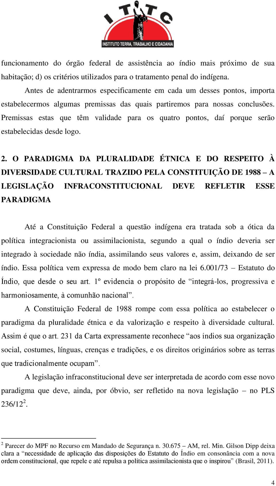 Premissas estas que têm validade para os quatro pontos, daí porque serão estabelecidas desde logo. 2.