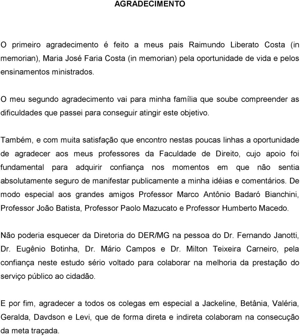 Também, e com muita satisfação que encontro nestas poucas linhas a oportunidade de agradecer aos meus professores da Faculdade de Direito, cujo apoio foi fundamental para adquirir confiança nos