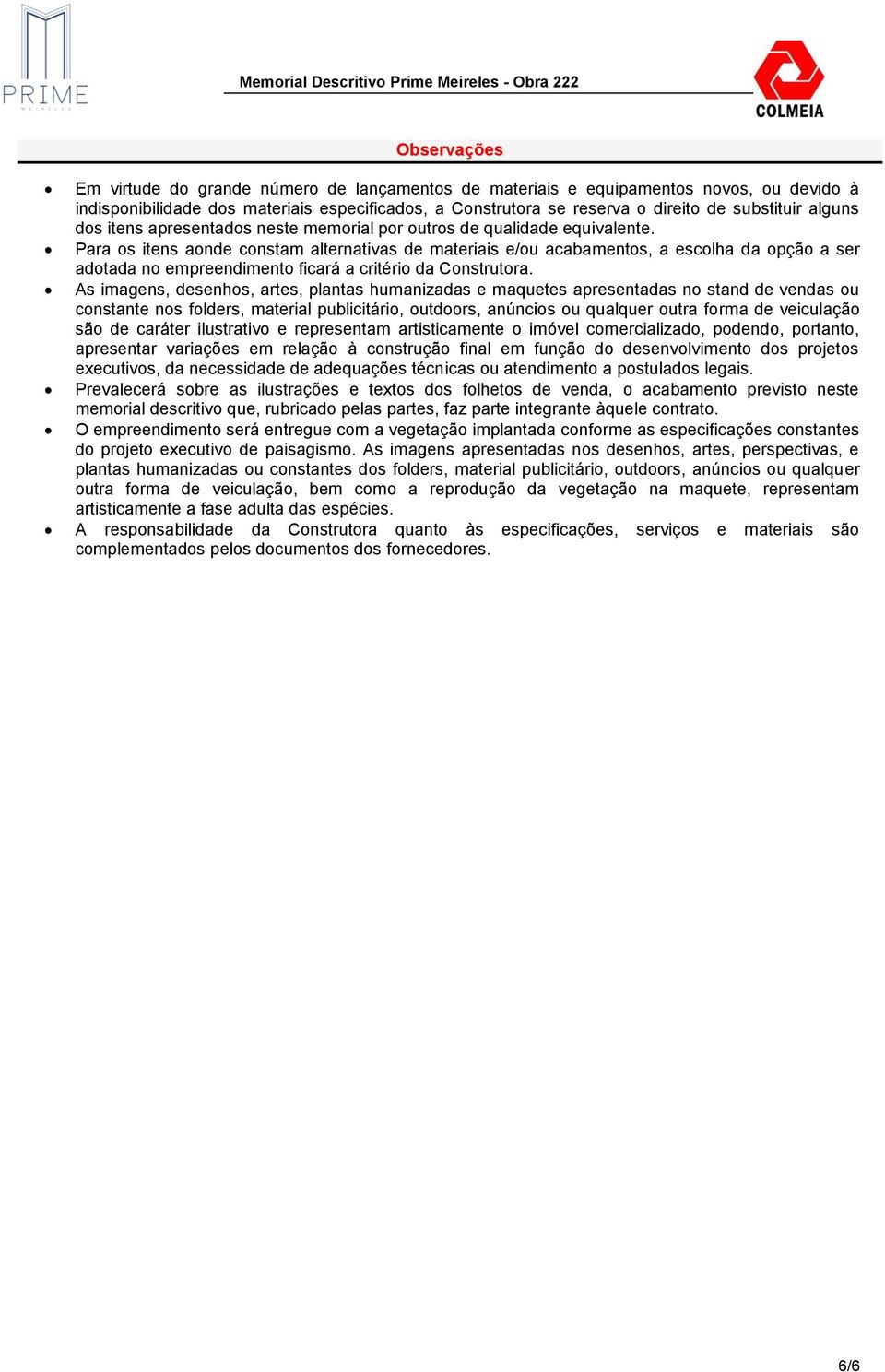 Para os itens aonde constam alternativas de materiais e/ou acabamentos, a escolha da opção a ser adotada no empreendimento ficará a critério da Construtora.