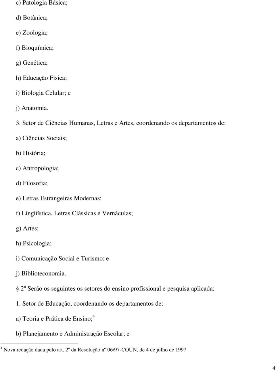 Lingüística, Letras Clássicas e Vernáculas; g) Artes; h) Psicologia; i) Comunicação Social e Turismo; e j) Biblioteconomia.