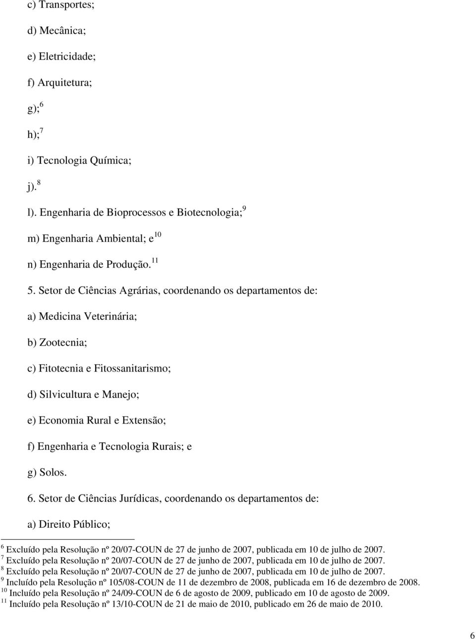 Setor de Ciências Agrárias, coordenando os departamentos de: a) Medicina Veterinária; b) Zootecnia; c) Fitotecnia e Fitossanitarismo; d) Silvicultura e Manejo; e) Economia Rural e Extensão; f)