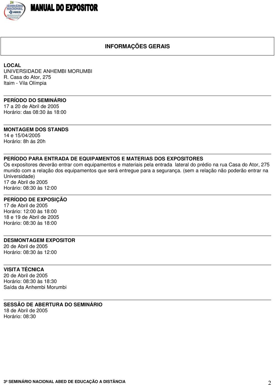 EQUIPAMENTOS E MATERIAS DOS EXPOSITORES Os expositores deverão entrar com equipamentos e materiais pela entrada lateral do prédio na rua Casa do Ator, 275 munido com a relação dos equipamentos que