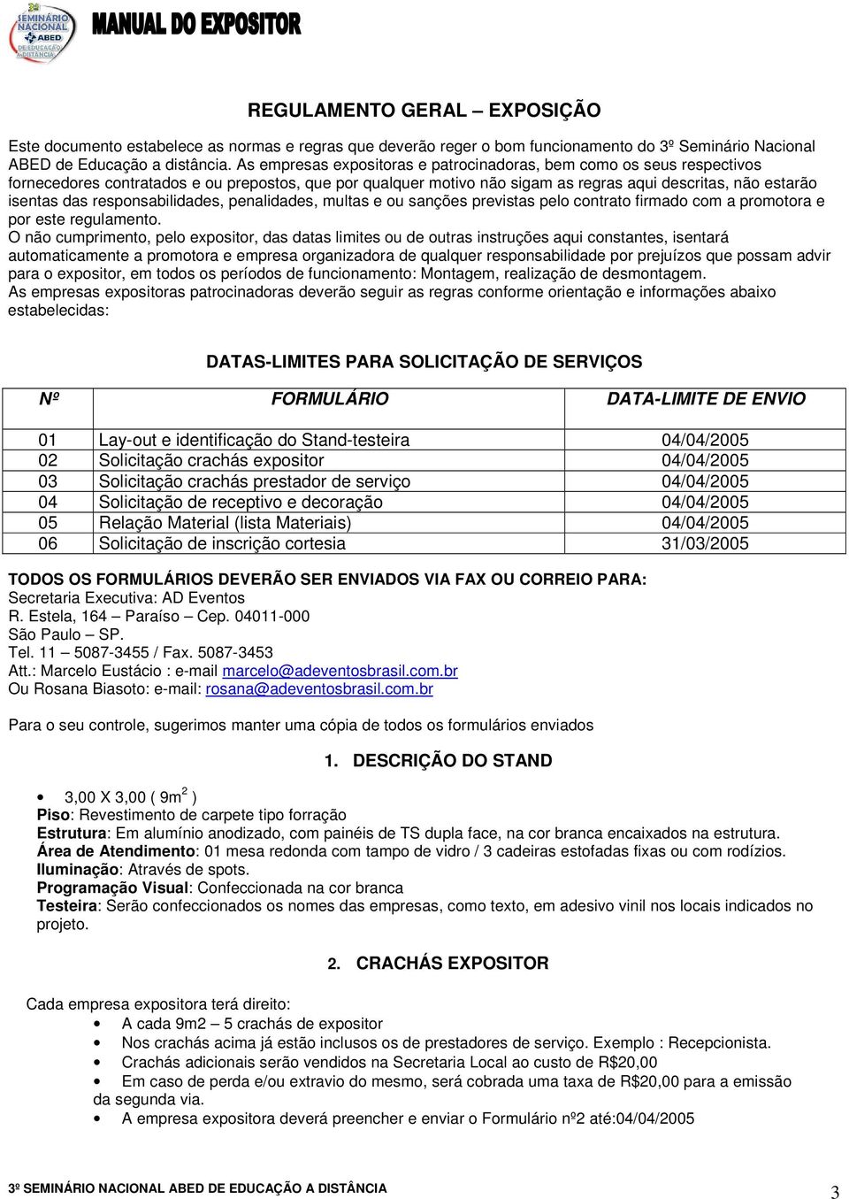 responsabilidades, penalidades, multas e ou sanções previstas pelo contrato firmado com a promotora e por este regulamento.