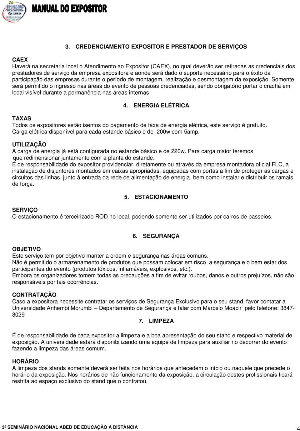 Somente será permitido o ingresso nas áreas do evento de pessoas credenciadas, sendo obrigatório portar o crachá em local visível durante a permanência nas áreas internas. 4.