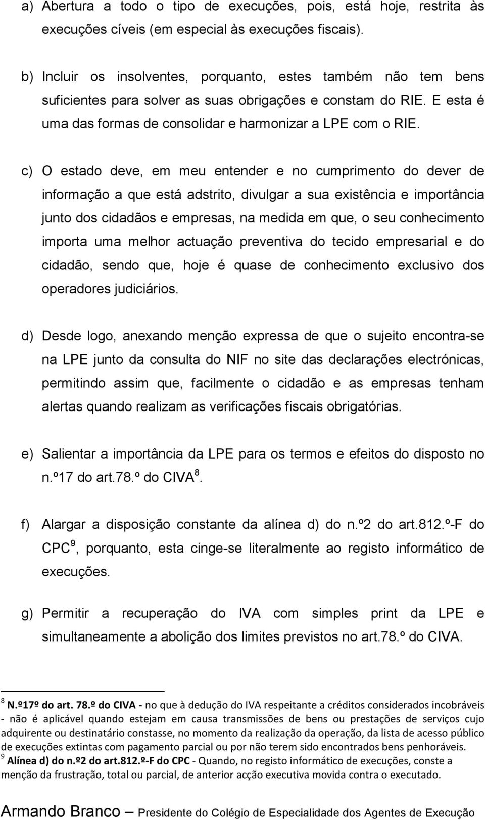 c) O estado deve, em meu entender e no cumprimento do dever de informação a que está adstrito, divulgar a sua existência e importância junto dos cidadãos e empresas, na medida em que, o seu