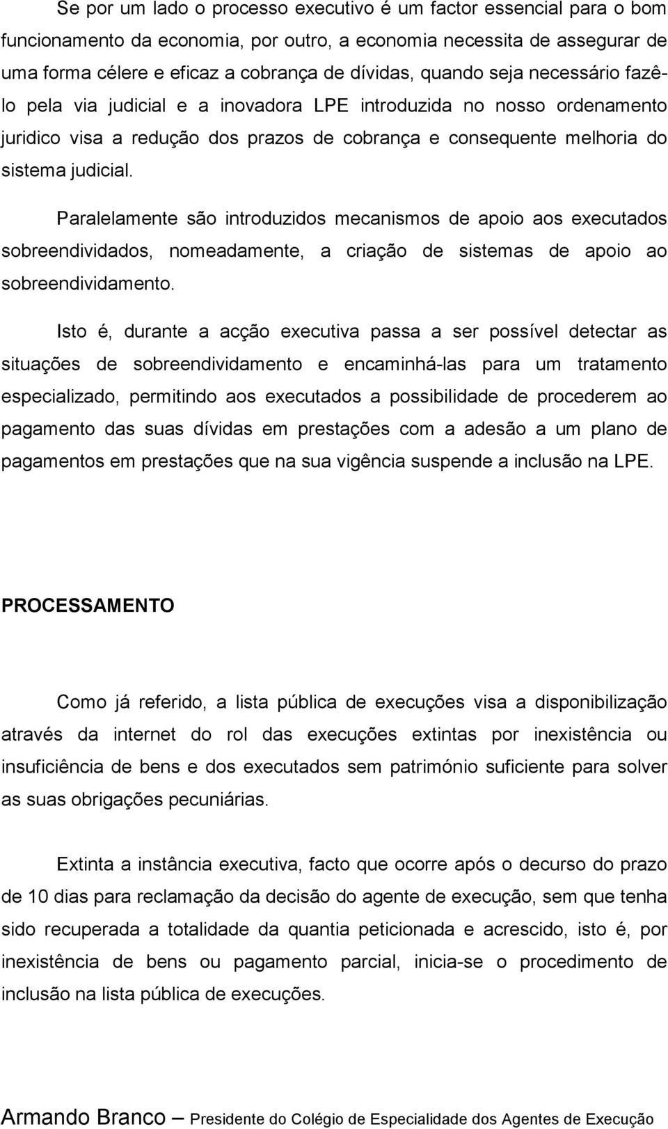 Paralelamente são introduzidos mecanismos de apoio aos executados sobreendividados, nomeadamente, a criação de sistemas de apoio ao sobreendividamento.