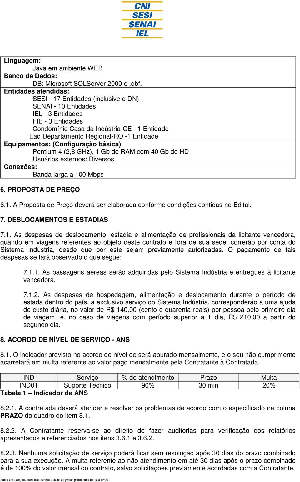 Entidade Equipamentos: (Configuração básica) Pentium 4 (2,8 GHz), 1 Gb de RAM com 40 Gb de HD Usuários externos: Diversos Conexões: Banda larga a 100 Mbps 6. PROPOSTA DE PREÇO 6.1. A Proposta de Preço deverá ser elaborada conforme condições contidas no Edital.